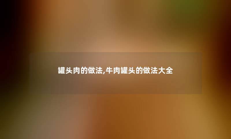 罐头肉的做法,牛肉罐头的做法大全