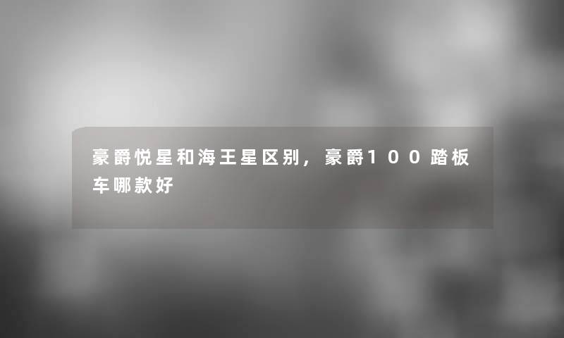 豪爵悦星和海王星区别,豪爵100踏板车哪款好