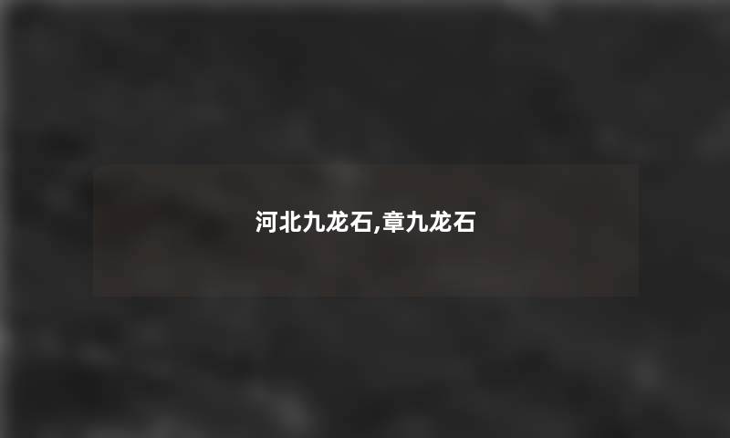 河北九龙石,章九龙石 河北九龙石,章九龙石