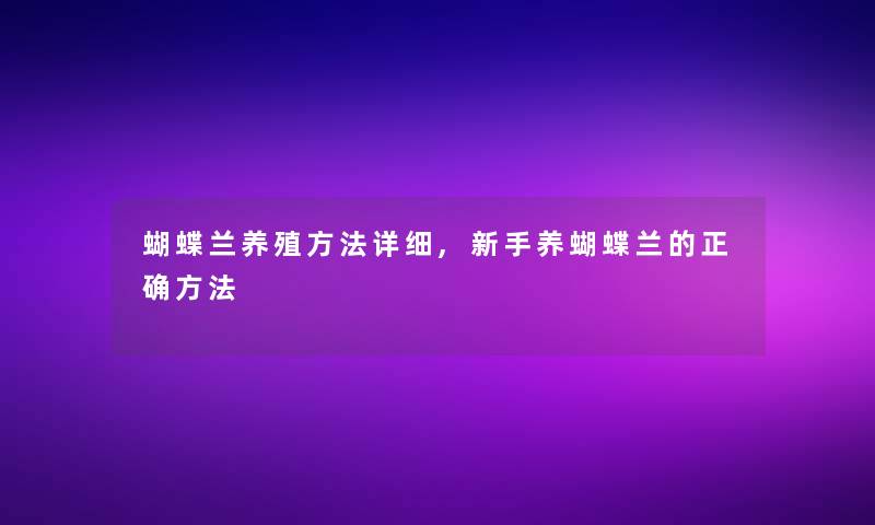 蝴蝶兰养殖方法详细,新手养蝴蝶兰的正确方法 蝴蝶兰养殖方法详细,新手养蝴蝶兰的正确方法