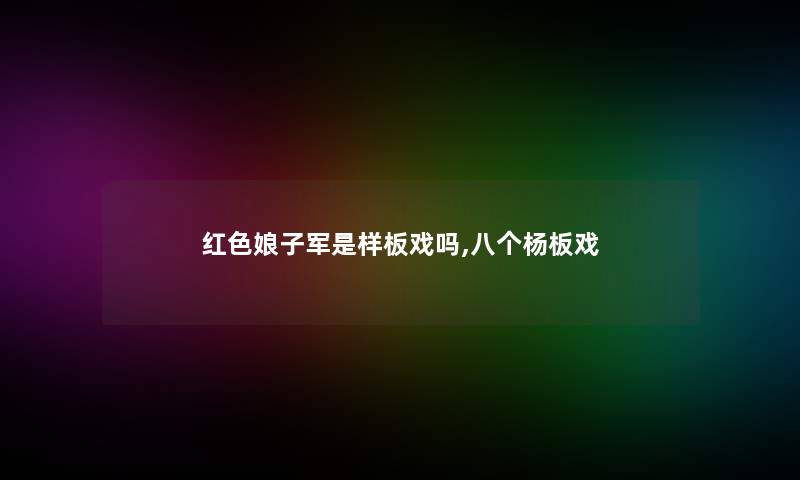 红色娘子军是样板戏吗,八个杨板戏 红色娘子军是样板戏吗,八个杨板戏
