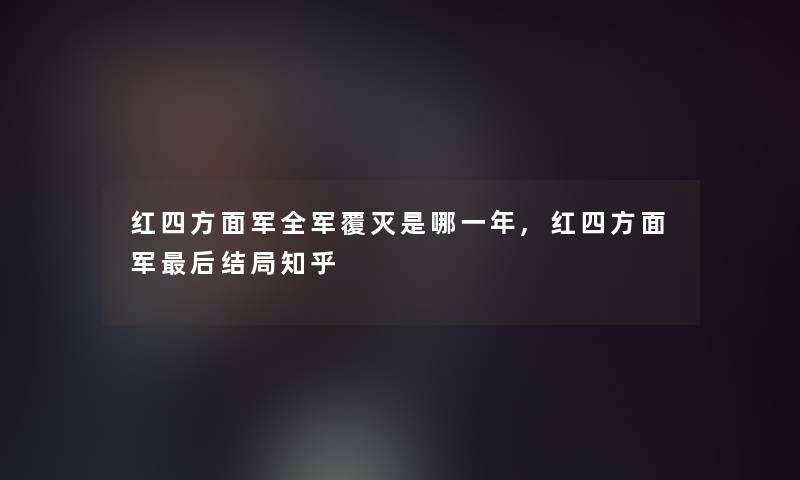 红四方面军全军覆灭是哪一年,红四方面军这里要说结局知乎 红四方面军全军覆灭是哪一年,红四方面军这里要说结局知乎