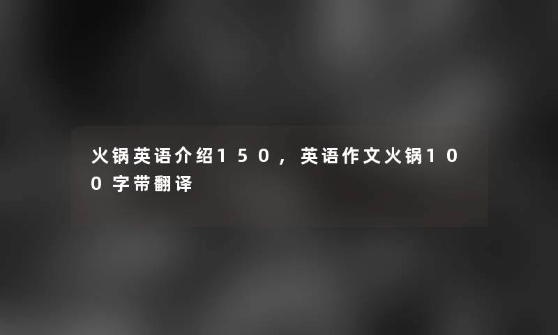 火锅英语介绍150,英语作文火锅100字带翻译 火锅英语介绍150,英语作文火锅100字带翻译