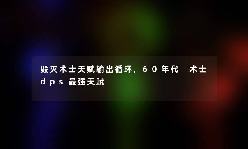 毁灭术士天赋输出循环,60年代 术士dps强天赋 毁灭术士天赋输出循环,60年代 术士dps强天赋