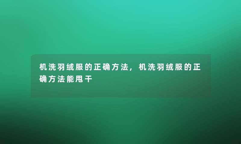 机洗羽绒服的正确方法,机洗羽绒服的正确方法能甩干