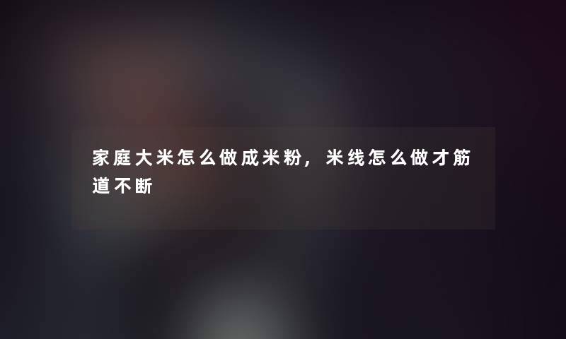 家庭大米怎么做成米粉,米线怎么做才筋道不断 家庭大米怎么做成米粉,米线怎么做才筋道不断