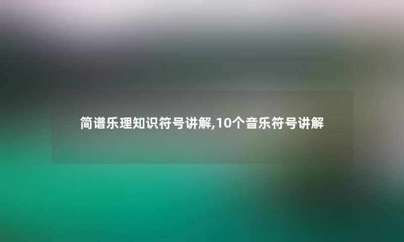 简谱乐理知识符号讲解,10个音乐符号讲解 简谱乐理知识符号讲解,10个音乐符号讲解