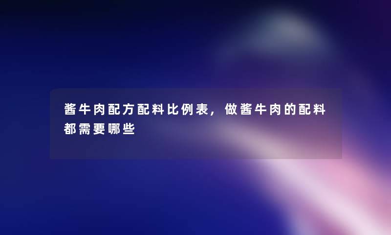 酱牛肉配方配料比例表,做酱牛肉的配料都需要哪些 酱牛肉配方配料比例表,做酱牛肉的配料都需要哪些