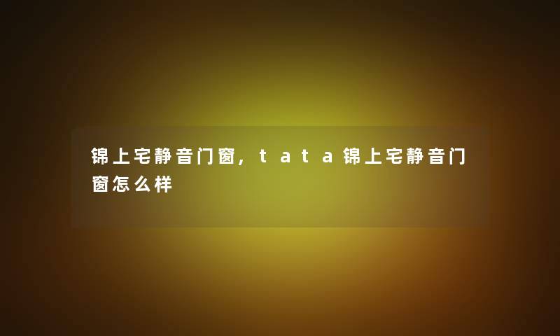 锦上宅静音门窗,tata锦上宅静音门窗怎么样 锦上宅静音门窗,tata锦上宅静音门窗怎么样