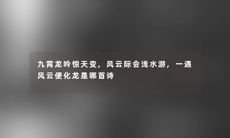 九霄龙吟惊天变,风云际会浅水游,一遇风云便化龙是哪首诗 九霄龙吟惊天变,风云际会浅水游,一遇风云便化龙是哪首诗