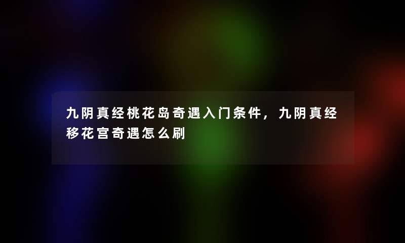九阴真经桃花岛奇遇入门条件,九阴真经移花宫奇遇怎么刷 九阴真经桃花岛奇遇入门条件,九阴真经移花宫奇遇怎么刷