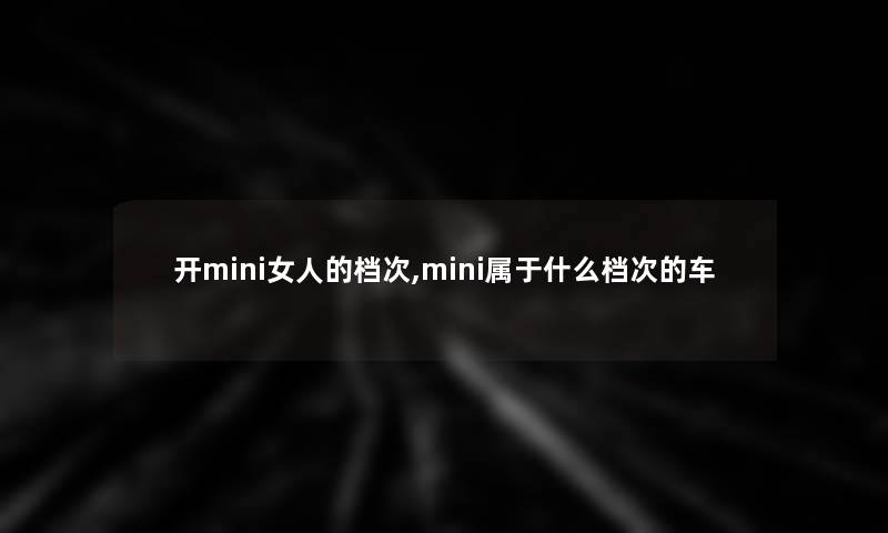 开mini女人的档次,mini属于什么档次的车 开mini女人的档次,mini属于什么档次的车