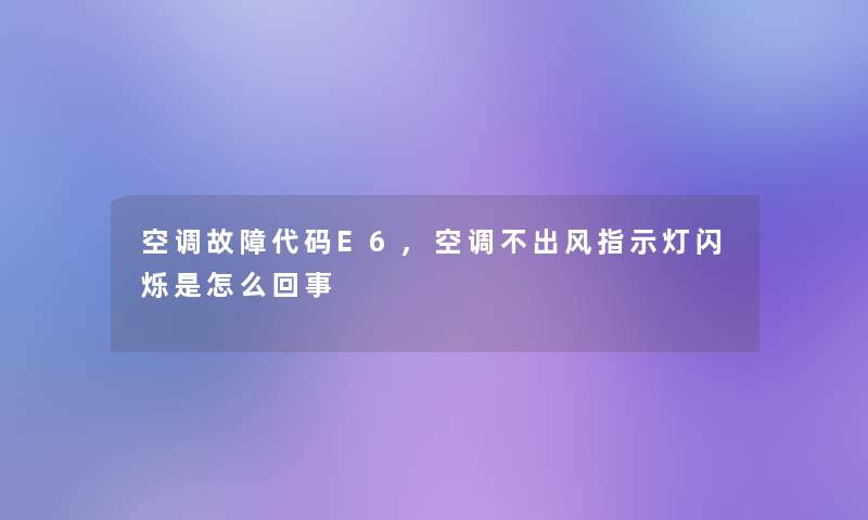 空调故障代码E6,空调不出风指示灯闪烁是怎么回事 空调故障代码E6,空调不出风指示灯闪烁是怎么回事