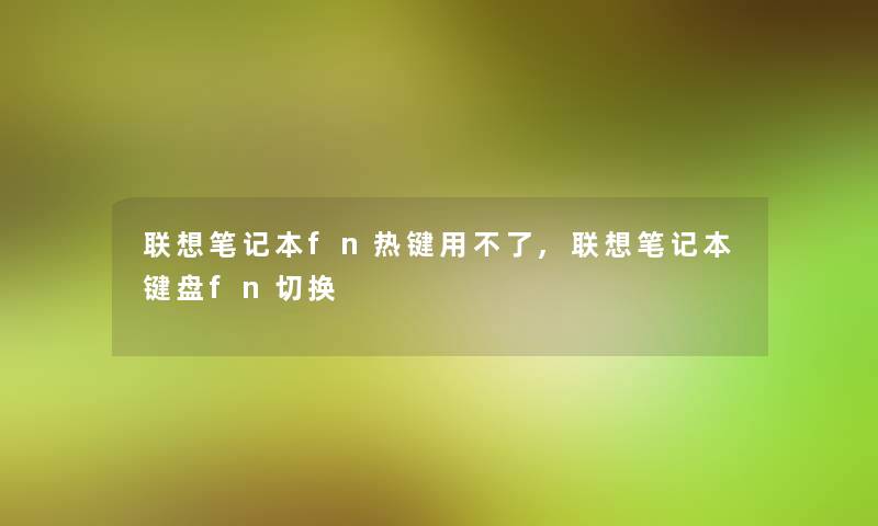 联想笔记本fn热键用不了,联想笔记本键盘fn切换 联想笔记本fn热键用不了,联想笔记本键盘fn切换