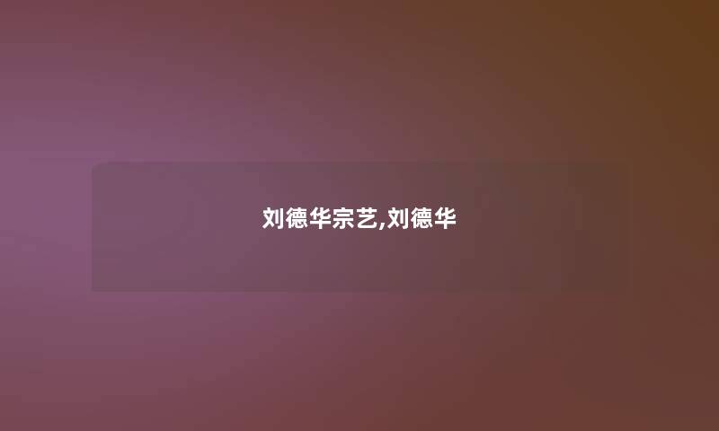 刘德华宗艺,刘德华 刘德华宗艺,刘德华
