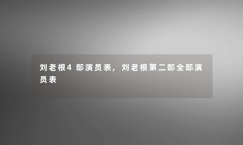 刘老根4部演员表,刘老根第二部整理的演员表 刘老根4部演员表,刘老根第二部整理的演员表