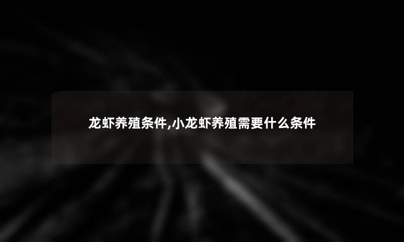 龙虾养殖条件,小龙虾养殖需要什么条件 龙虾养殖条件,小龙虾养殖需要什么条件