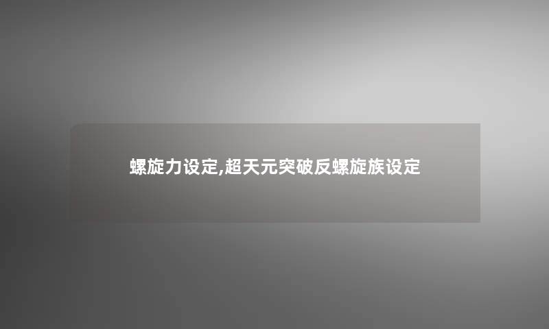 螺旋力设定,超天元突破反螺旋族设定 螺旋力设定,超天元突破反螺旋族设定