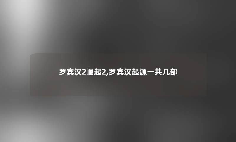 罗宾汉2崛起2,罗宾汉起源一共几部 罗宾汉2崛起2,罗宾汉起源一共几部