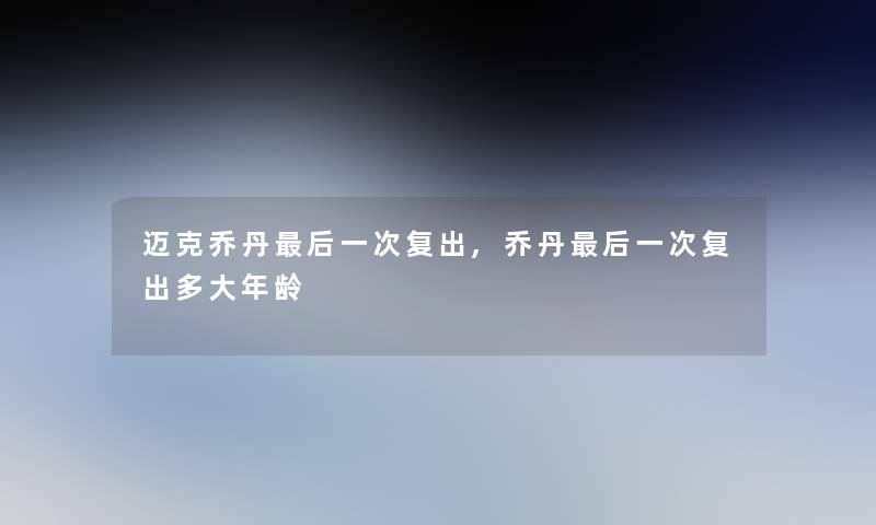 迈克乔丹这里要说一次复出,乔丹这里要说一次复出多大年龄 迈克乔丹这里要说一次复出,乔丹这里要说一次复出多大年龄