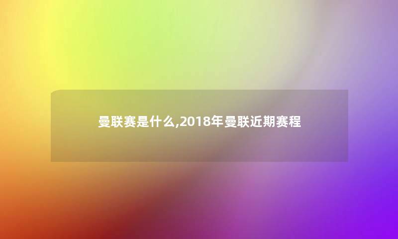 曼联赛是什么,2018年曼联近期赛程 曼联赛是什么,2018年曼联近期赛程
