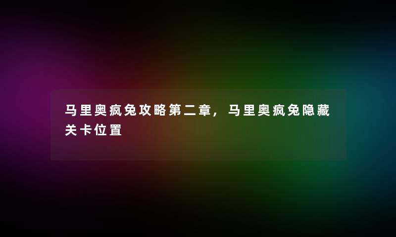 马里奥疯兔攻略第二章,马里奥疯兔隐藏关卡位置 马里奥疯兔攻略第二章,马里奥疯兔隐藏关卡位置