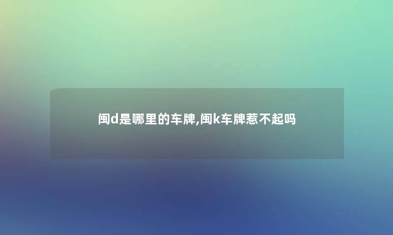 闽d是哪里的车牌,闽k车牌惹不起吗 闽d是哪里的车牌,闽k车牌惹不起吗