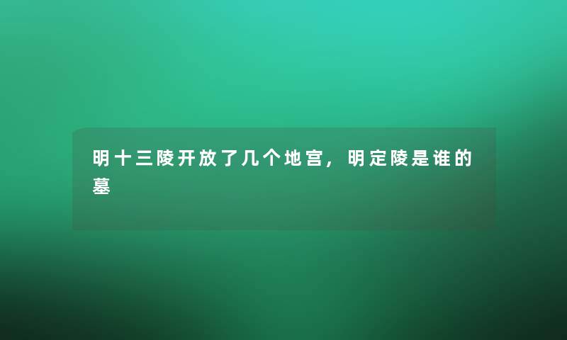 明十三陵开放了几个地宫,明定陵是谁的墓 明十三陵开放了几个地宫,明定陵是谁的墓