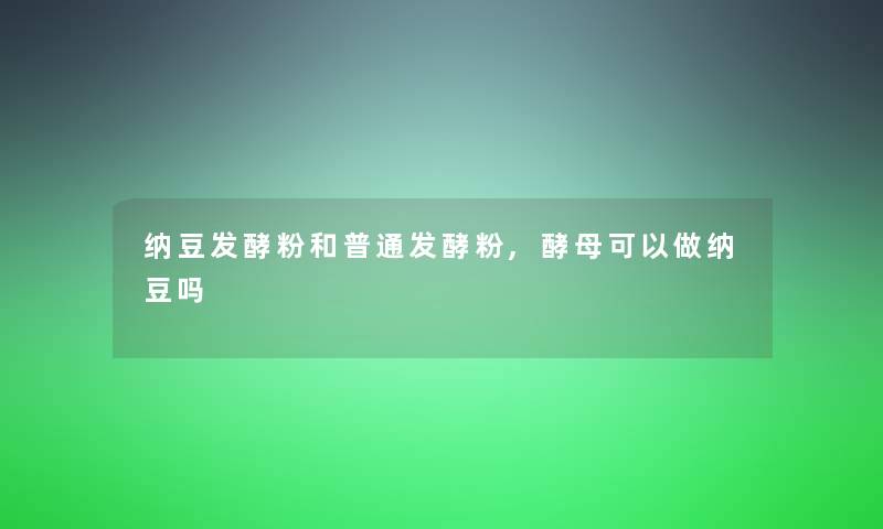 纳豆发酵粉和普通发酵粉,酵母可以做纳豆吗 纳豆发酵粉和普通发酵粉,酵母可以做纳豆吗