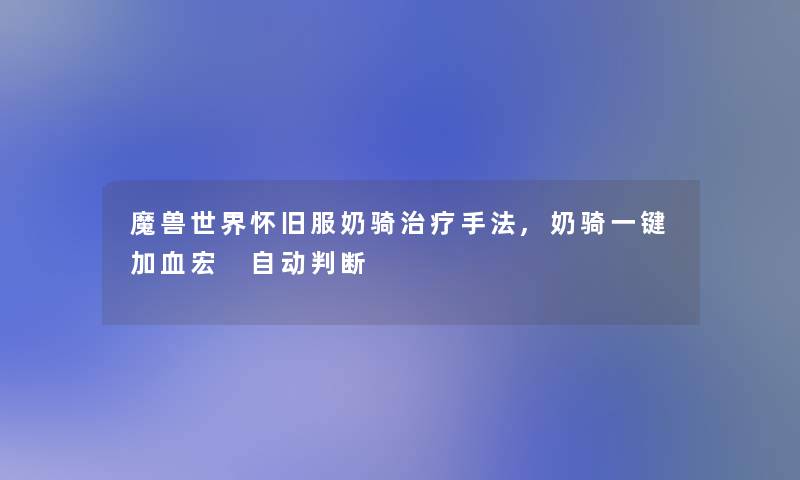 魔兽世界怀旧服奶骑治疗手法,奶骑一键加血宏 自动判断 魔兽世界怀旧服奶骑治疗手法,奶骑一键加血宏 自动判断