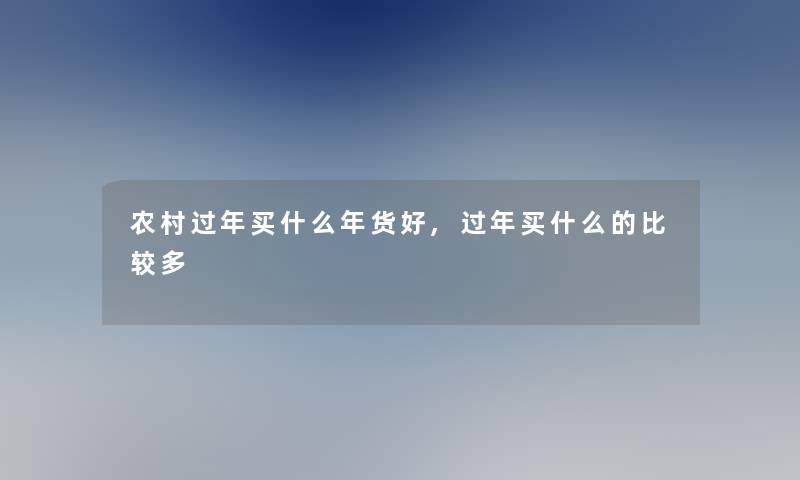 农村过年买什么年货好,过年买什么的比较多 农村过年买什么年货好,过年买什么的比较多