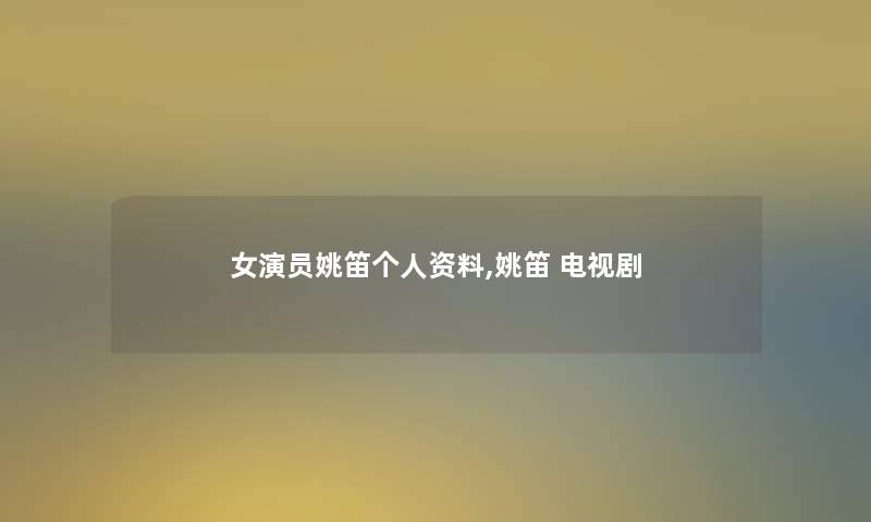 女演员姚笛个人资料,姚笛 电视剧 女演员姚笛个人资料,姚笛 电视剧