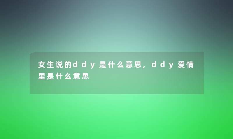 女生说的ddy是什么意思,ddy爱情里是什么意思 女生说的ddy是什么意思,ddy爱情里是什么意思