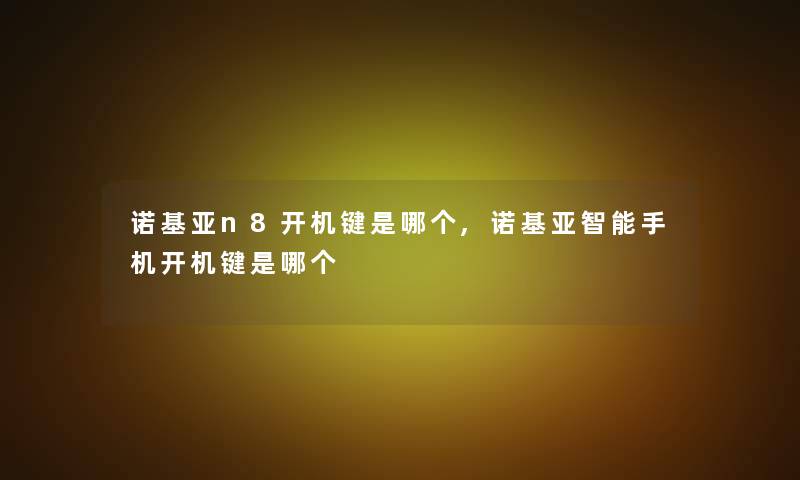 诺基亚n8开机键是哪个,诺基亚智能手机开机键是哪个 诺基亚n8开机键是哪个,诺基亚智能手机开机键是哪个