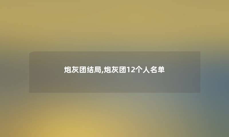 炮灰团结局,炮灰团12个人名单 炮灰团结局,炮灰团12个人名单