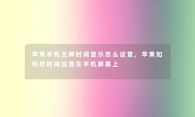 苹果手机主屏时间显示怎么设置,苹果如何把时间设置在手机屏幕上 苹果手机主屏时间显示怎么设置,苹果如何把时间设置在手机屏幕上