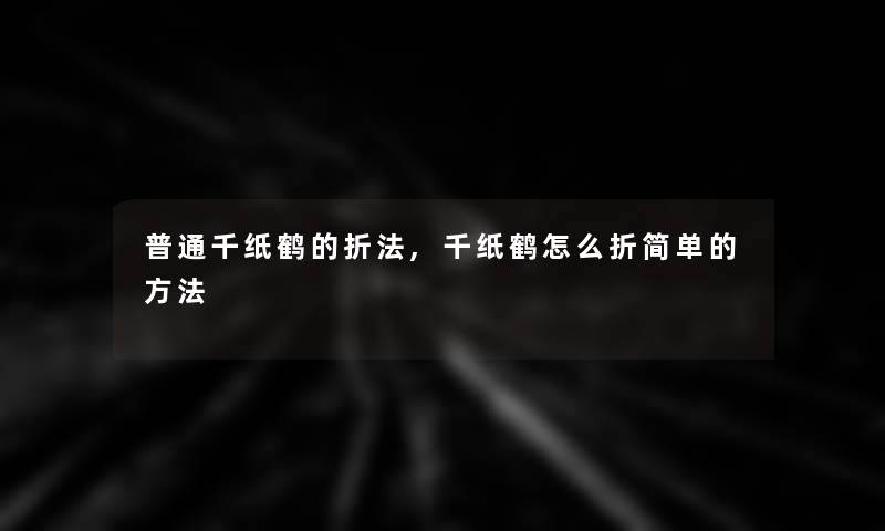 普通千纸鹤的折法,千纸鹤怎么折简单的方法 普通千纸鹤的折法,千纸鹤怎么折简单的方法
