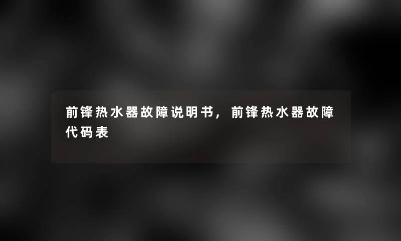 前锋热水器故障说明书,前锋热水器故障代码表 前锋热水器故障说明书,前锋热水器故障代码表