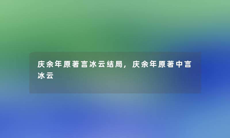 庆余年原著言冰云结局,庆余年原著中言冰云 庆余年原著言冰云结局,庆余年原著中言冰云