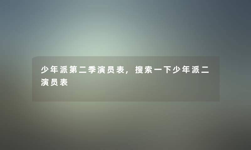 少年派第二季演员表,搜索一下少年派二演员表