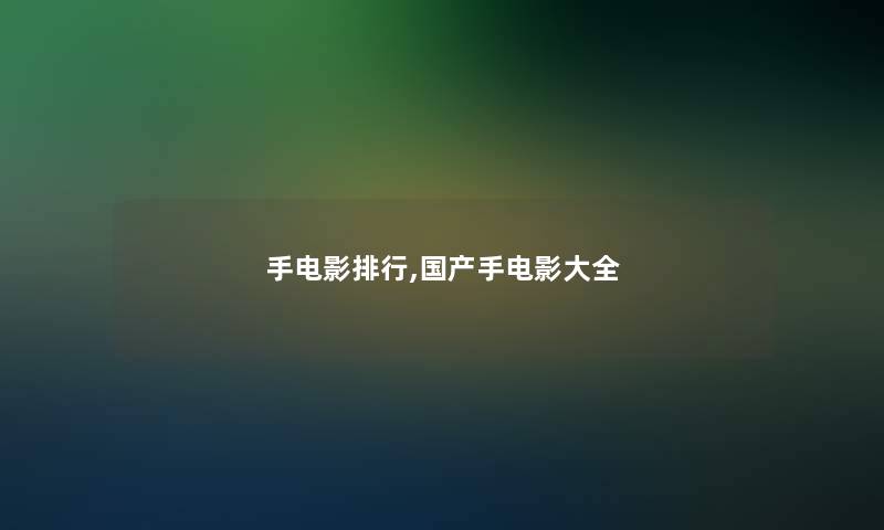 手电影整理,国产手电影大全 手电影整理,国产手电影大全