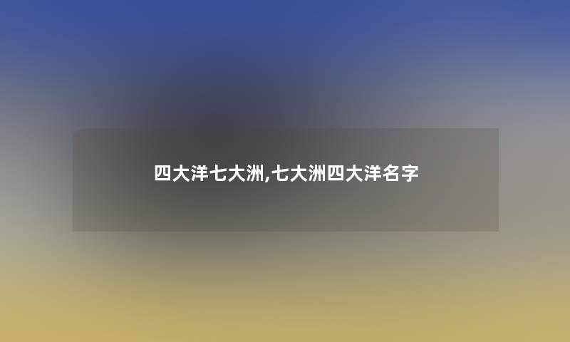 四大洋七大洲,七大洲四大洋名字 四大洋七大洲,七大洲四大洋名字