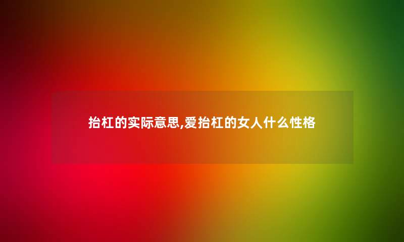 抬杠的实际意思,爱抬杠的女人什么性格 抬杠的实际意思,爱抬杠的女人什么性格
