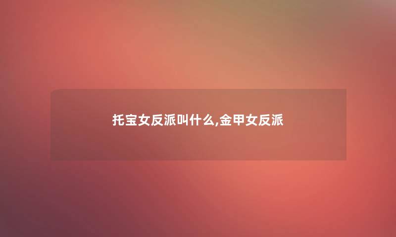 托宝女反派叫什么,金甲女反派 托宝女反派叫什么,金甲女反派