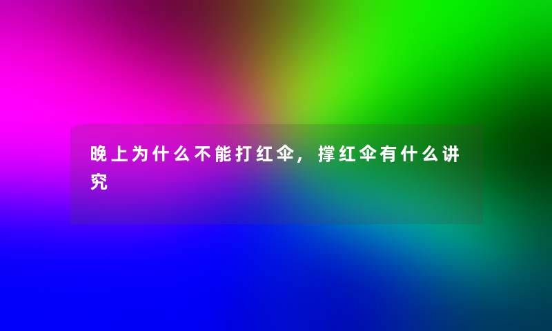 晚上为什么不能打红伞,撑红伞有什么讲究 晚上为什么不能打红伞,撑红伞有什么讲究