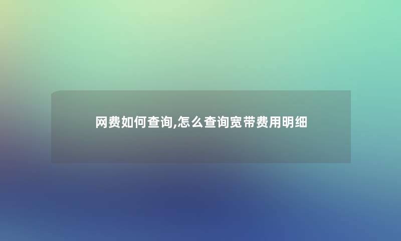 网费如何查阅,怎么查阅宽带费用明细 网费如何查阅,怎么查阅宽带费用明细