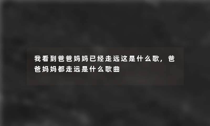 我看到爸爸妈妈已经走远这是什么歌,爸爸妈妈都走远是什么歌曲 我看到爸爸妈妈已经走远这是什么歌,爸爸妈妈都走远是什么歌曲