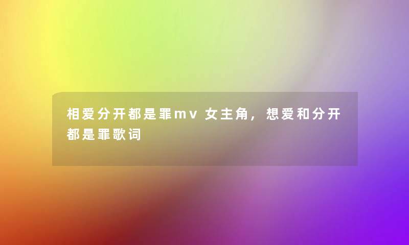 相爱分开都是罪mv女主角,想爱和分开都是罪歌词 相爱分开都是罪mv女主角,想爱和分开都是罪歌词