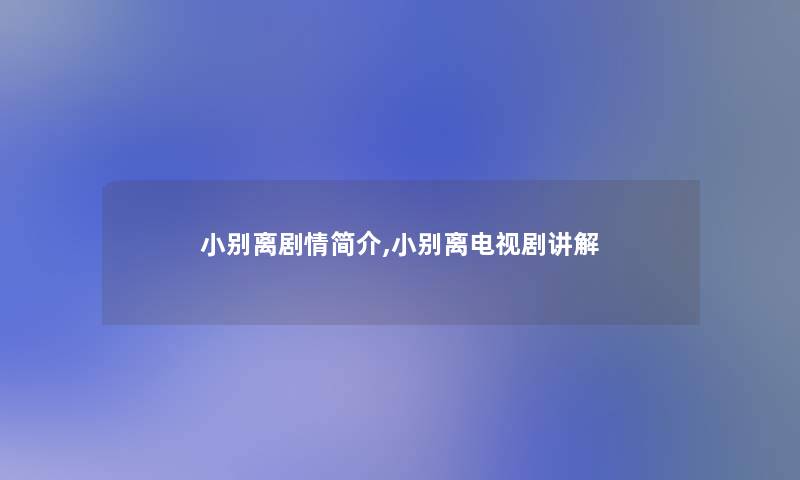 小别离剧情简介,小别离电视剧讲解 小别离剧情简介,小别离电视剧讲解