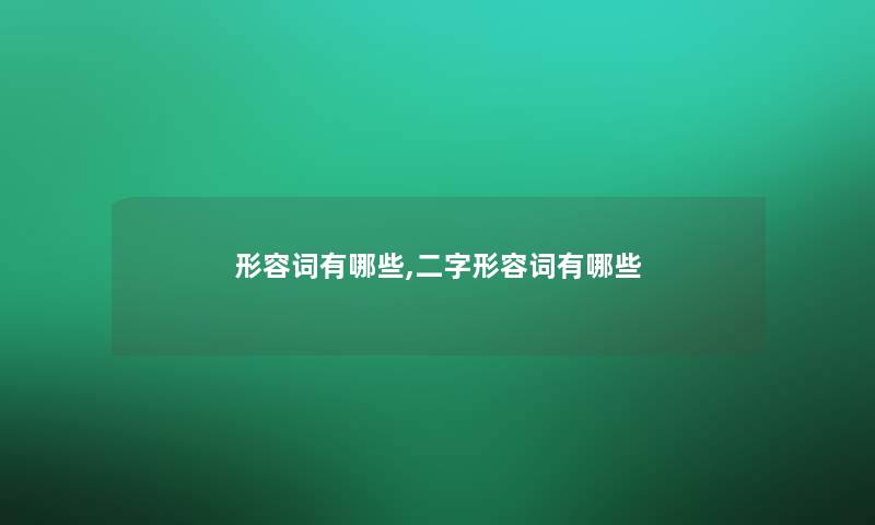 形容词有哪些,二字形容词有哪些 形容词有哪些,二字形容词有哪些